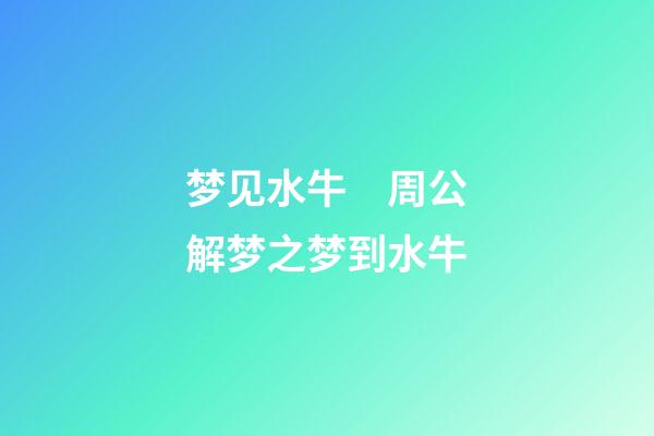 梦见水牛　周公解梦之梦到水牛